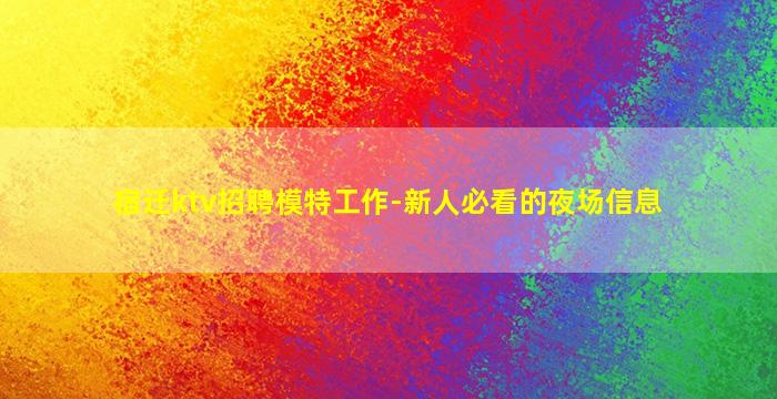 宿迁ktv招聘模特工作-新人必看的夜场信息