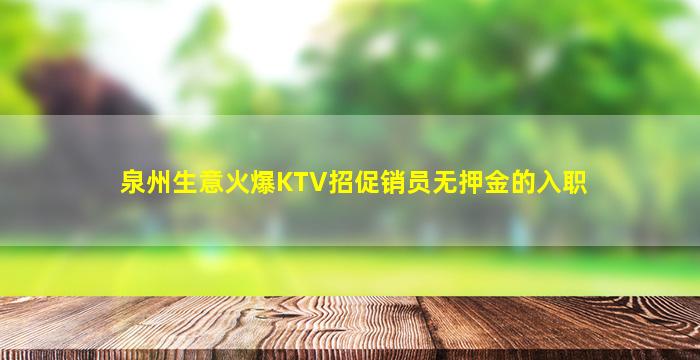 泉州生意火爆KTV招促销员无押金的入职